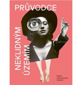 Průvodce neklidným územím: Příběhy česko-slovenské fotografie