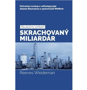 Skrachovaný miliardár: Úchvatný vzostup a veľkolepý pád Adama Neumanna a spoločnosti WeWork