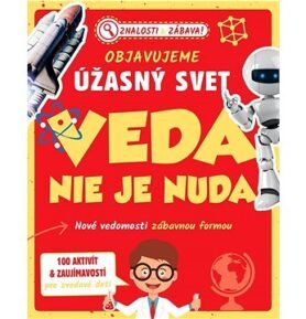 Objavujeme úžasný svet Veda nie je nuda: Nové vedomosti zábavnou formou