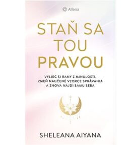 Staň sa tou pravou: Vylieč si rany z minulosti,zmeň naučené vzorce správania a znova nájdi samu seba