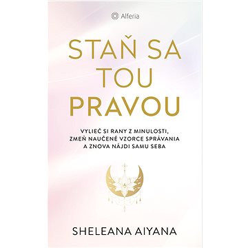 Staň sa tou pravou: Vylieč si rany z minulosti,zmeň naučené vzorce správania a znova nájdi samu seba