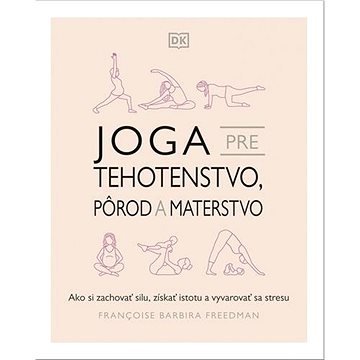 Joga pre tehotenstvo, pôrod a materstvo: Ako si zachovať silu, získať istotu a vyvarovať sa stresu