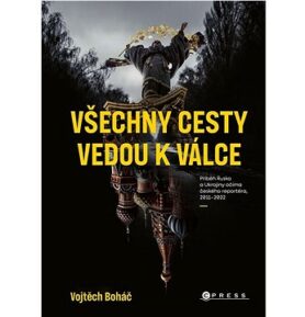 Všechny cesty vedou k válce: Příběh Ruska a Ukrajiny očima českého reportéra, 2011– 2022