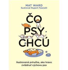 Čo psy chcú: Ilustrovaná príručka, ako hravo zvládnuť výchovu psa