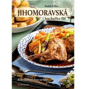 Jihomoravská kuchařka: Krásy jižní Moravy na talíři
