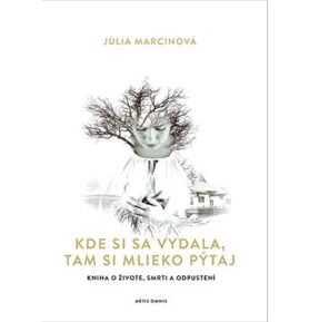 Kde si sa vydala, tam si mlieko pýtaj: Kniha o živote, smrti a odpustení