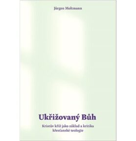 Ukřižovaný Bůh: Kristův kříž jako základ a kritika křesťanské teologie