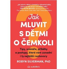 Jak mluvit s dětmi o čemkoli: Tipy, scénáře, příběhy a kroky, které vám usnadní i ty nejtěžší rozhov