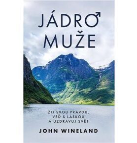 Jádro muže: Žij svou pravdu, veď s láskou a uzdravuj svět