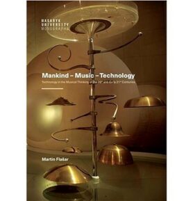Mankind – Music – Technology: Technology in the Musical Thinking of the 20th and Early 21st Centurie