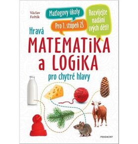 Hravá matematika a logika pro chytré hlavy: pro 1. stupeň ZŠ