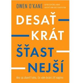 Desaťkrát šťastnejší: Ako sa zbaviť toho, čo vám bráni žiť naplno