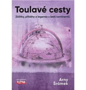 Toulavé cesty: Zážitky, příběhy a legendy z šesti kontinentů
