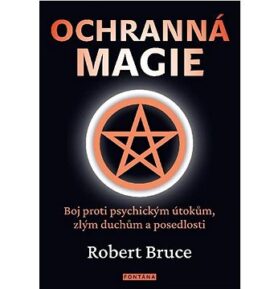 Ochranná magie: Boj proti psychickým útokům, zlým duchům a posedlosti