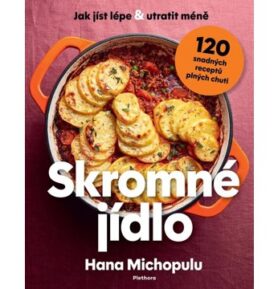 Skromné jídlo: Jak jíst lépe a utratit méně, 120 snadných receptů plných chuti