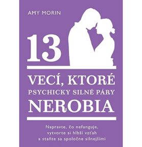 13 vecí, ktoré psychicky silné páry nerobia: Napravte, čo nefunguje, vytvorte si hlbší vzťah astaňte