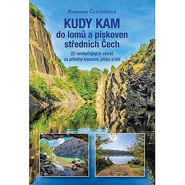 Kudy kam do lomů a pískoven středních Čech: 22 neobyčejných výletů za příběhy kamene, písku a lidí