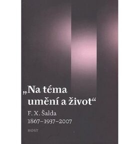 Na téma umění a život: F. X. Šalda 1867 - 1937 - 2007